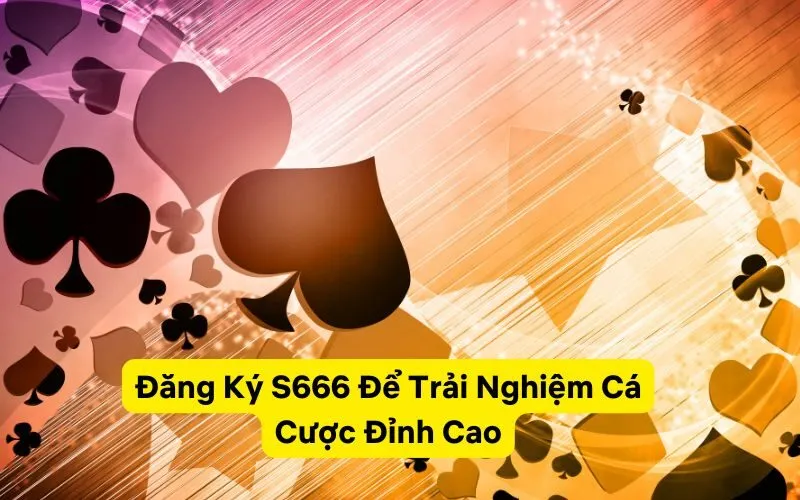 Đăng Ký S666 Để Trải Nghiệm Cá Cược Đỉnh Cao