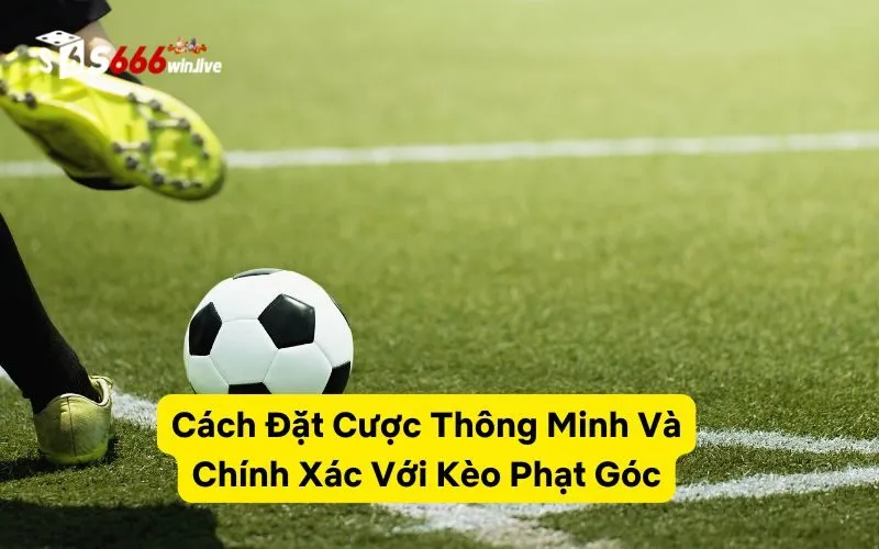 Cách Đặt Cược Thông Minh Và Chính Xác Với Kèo Phạt Góc