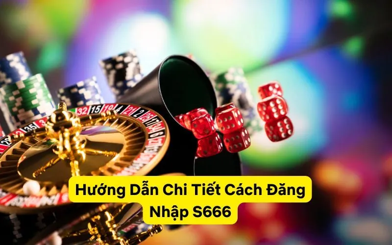 Hướng Dẫn Chi Tiết Cách Đăng Nhập S666