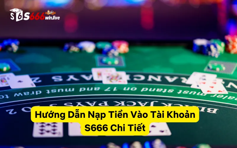 Hướng Dẫn Nạp Tiền Vào Tài Khoản S666 Chi Tiết