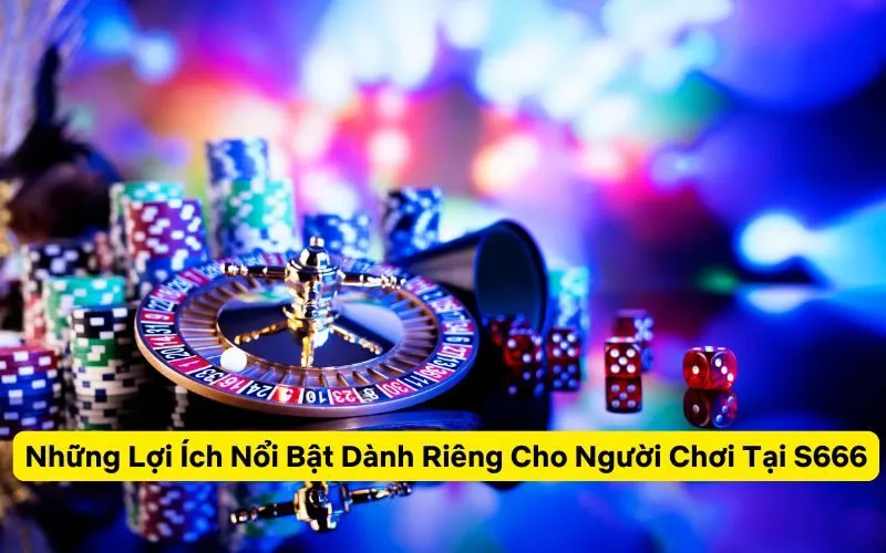 Những Lợi Ích Nổi Bật Dành Riêng Cho Người Chơi Tại S666