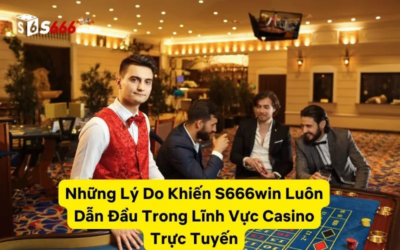 Những Lý Do Khiến S666win Luôn Dẫn Đầu Trong Lĩnh Vực Casino Trực Tuyến