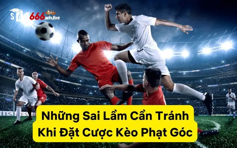 Những Sai Lầm Cần Tránh Khi Đặt Cược Kèo Phạt Góc