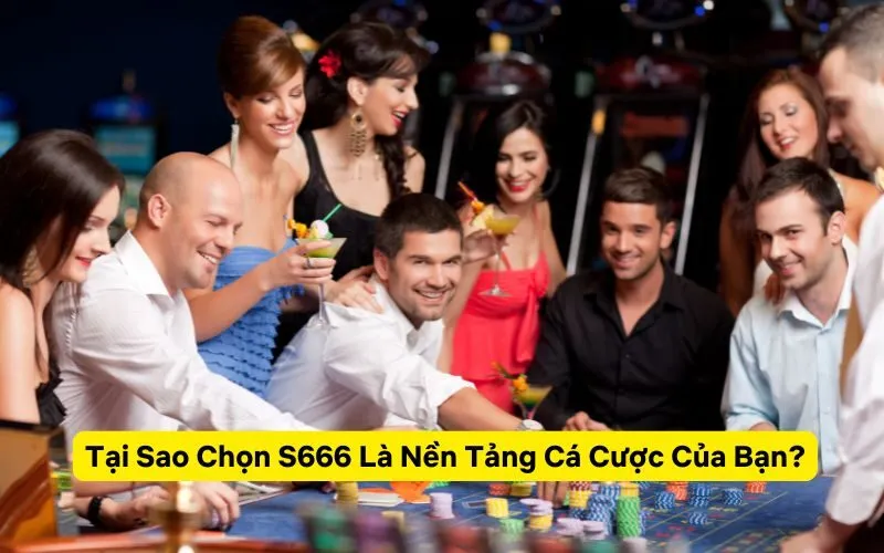 Tại Sao Chọn S666 Là Nền Tảng Cá Cược Của Bạn?