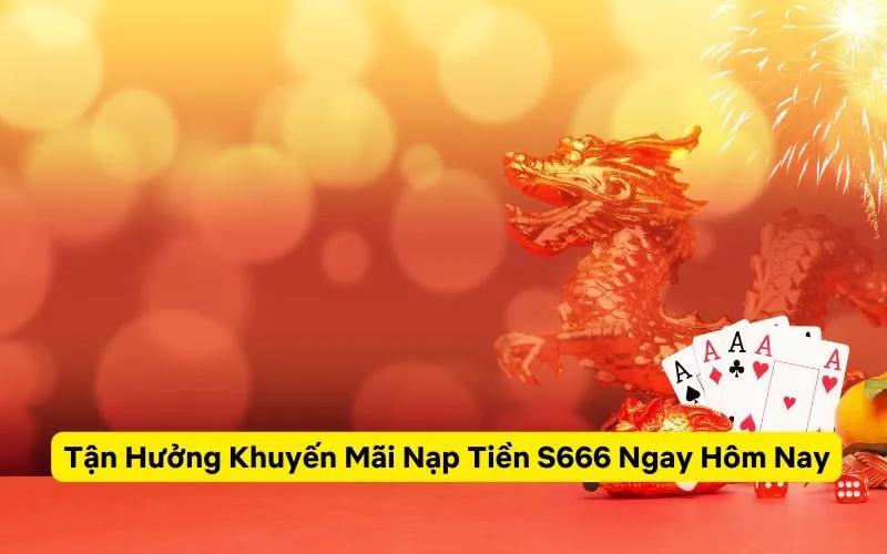 Tận Hưởng Khuyến Mãi Nạp Tiền S666 Ngay Hôm Nay