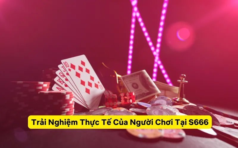 Trải Nghiệm Thực Tế Của Người Chơi Tại S666