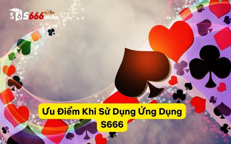 Ưu Điểm Khi Sử Dụng Ứng Dụng S666