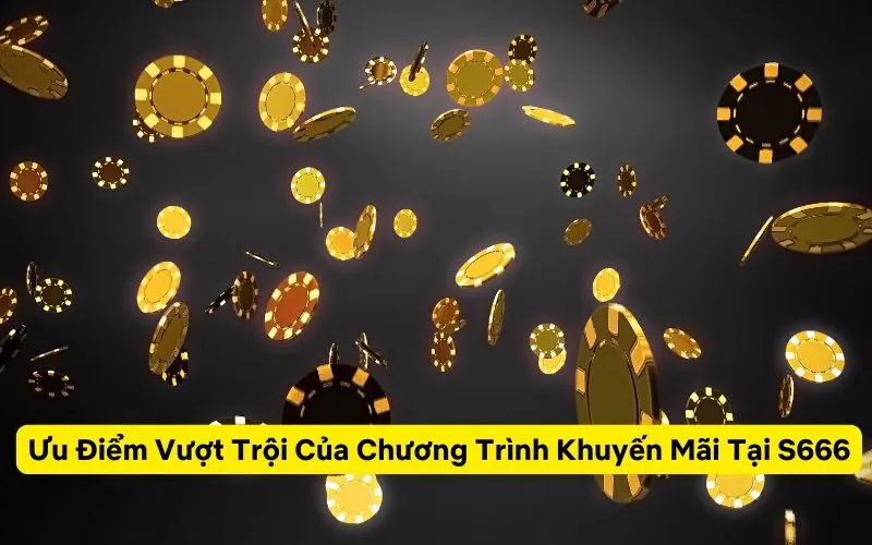 Ưu Điểm Vượt Trội Của Chương Trình Khuyến Mãi Tại S666