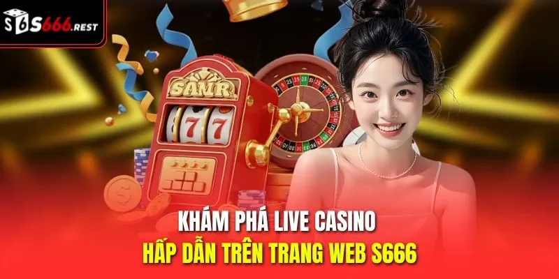 Khám phá live casino hấp dẫn trên trang web S666